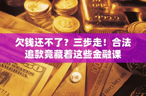 北京欠钱还不了？三步走！合法追款竟藏着这些金融课