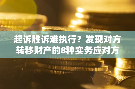北京起诉胜诉难执行？发现对方转移财产的8种实务应对方案
