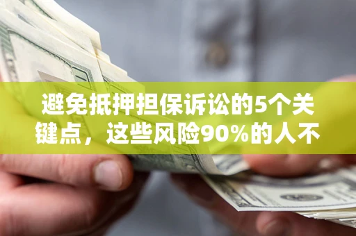 北京避免抵押担保诉讼的5个关键点，这些风险90%的人不知道！