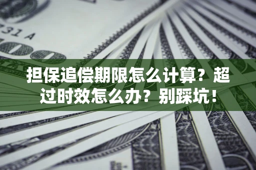 北京担保追偿期限怎么计算？超过时效怎么办？别踩坑！