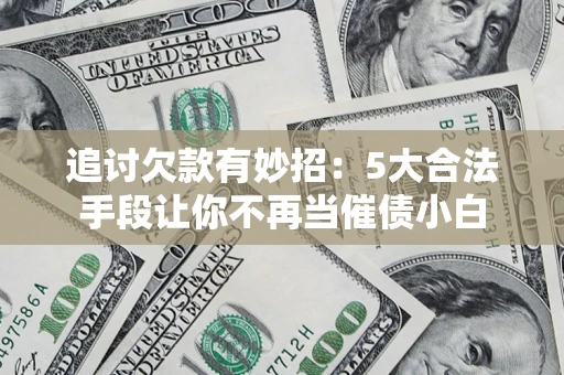 北京追讨欠款有妙招：5大合法手段让你不再当催债小白