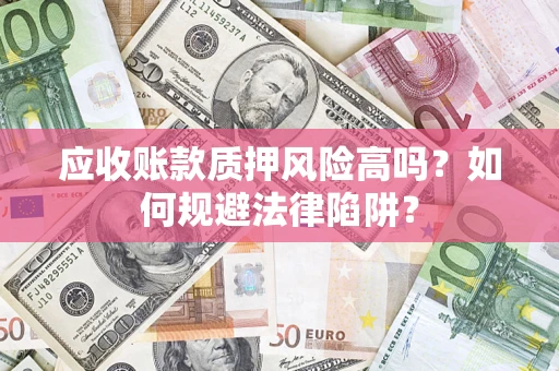 北京应收账款质押风险高吗？如何规避法律陷阱？
