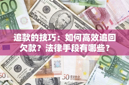 北京追款的技巧：如何高效追回欠款？法律手段有哪些？