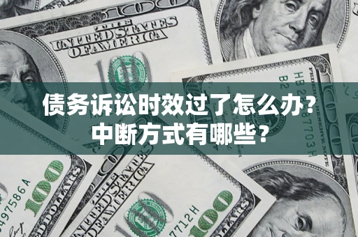 北京债务诉讼时效过了怎么办？中断方式有哪些？