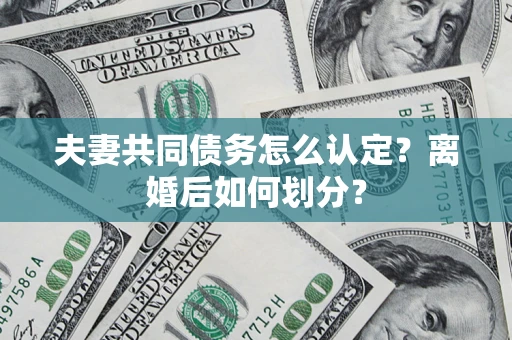北京夫妻共同债务怎么认定？离婚后如何划分？