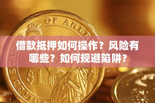 北京借款抵押如何操作?风险有哪些?如何规避陷阱? 北京借款抵押如何操作?风险有哪些?如何规避陷阱?