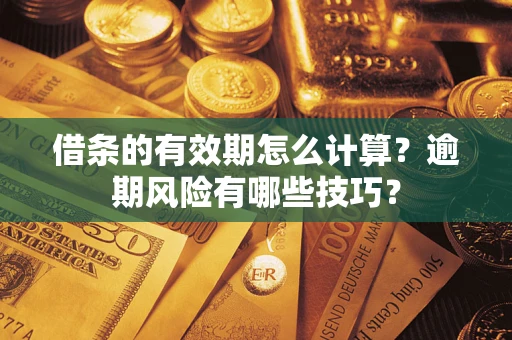北京借条的有效期怎么计算？逾期风险有哪些技巧？