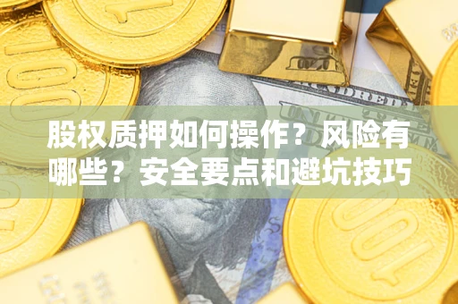 北京股权质押如何操作？风险有哪些？安全要点和避坑技巧？