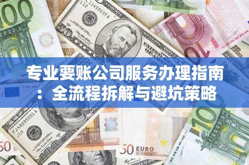 北京专业要账公司服务办理指南：全流程拆解与避坑策略