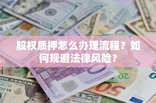 北京股权质押怎么办理流程？如何规避法律风险？