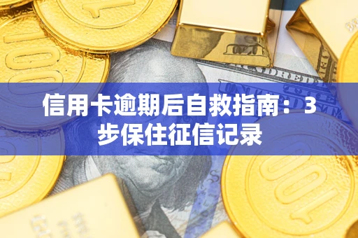 北京信用卡逾期后自救指南：3步保住征信记录