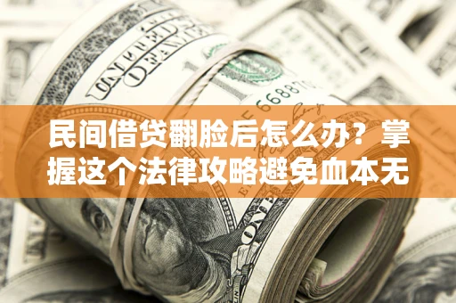 北京民间借贷翻脸后怎么办？掌握这个法律攻略避免血本无归