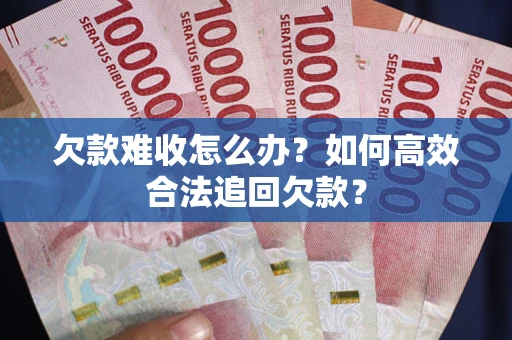 北京欠款难收怎么办？如何高效合法追回欠款？
