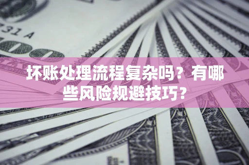 北京坏账处理流程复杂吗？有哪些风险规避技巧？