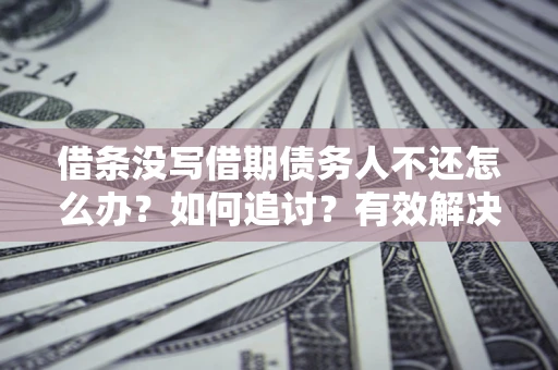 北京借条没写借期债务人不还怎么办？如何追讨？有效解决方案！