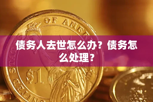 北京债务人去世怎么办？债务怎么处理？