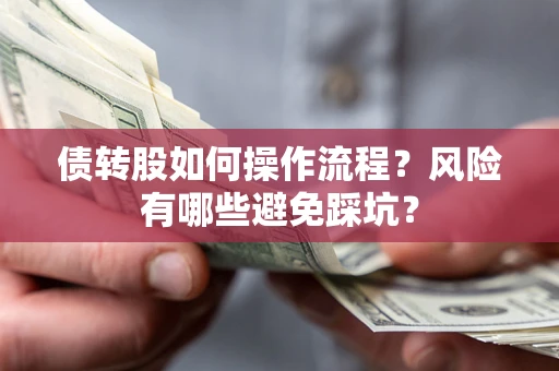 北京债转股如何操作流程?风险有哪些避免踩坑? 北京债转股如何操作流程?风险有哪些避免踩坑?