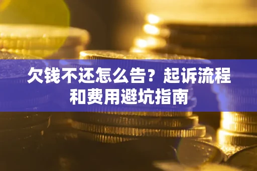 北京欠钱不还怎么告?起诉流程和费用避坑指南 北京欠钱不还怎么告?起诉流程和费用避坑指南