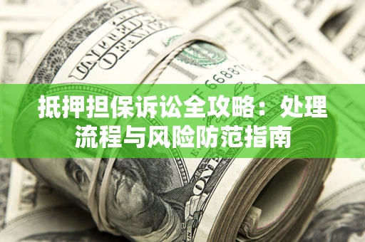 北京抵押担保诉讼全攻略：处理流程与风险防范指南