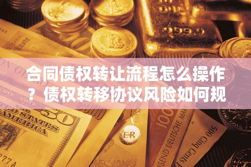 北京合同债权转让流程怎么操作？债权转移协议风险如何规避？