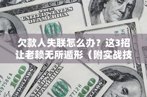 北京欠款人失联怎么办？这3招让老赖无所遁形（附实战技巧）
