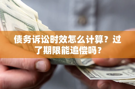北京债务诉讼时效怎么计算？过了期限能追偿吗？