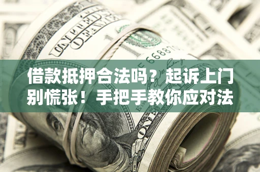 北京借款抵押合法吗？起诉上门别慌张！手把手教你应对法律程序