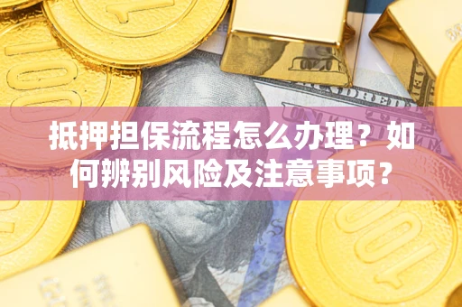 北京抵押担保流程怎么办理？如何辨别风险及注意事项？
