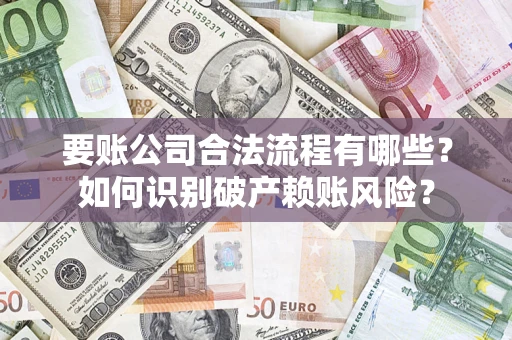 北京要账公司合法流程有哪些？如何识别破产赖账风险？
