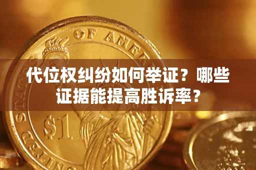 北京代位权纠纷如何举证？哪些证据能提高胜诉率？