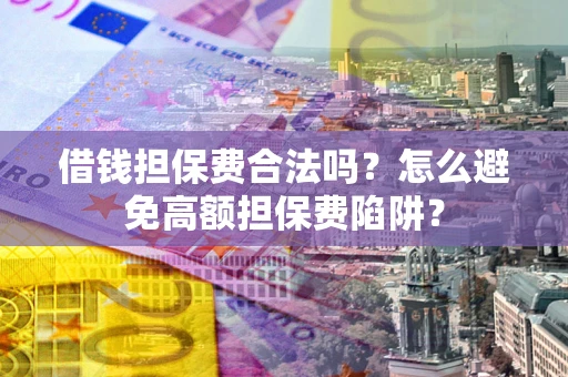 北京借钱担保费合法吗？怎么避免高额担保费陷阱？