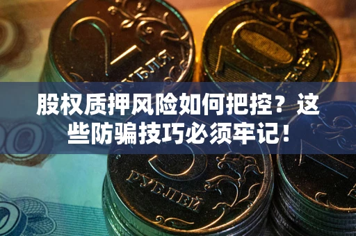 北京股权质押风险如何把控？这些防骗技巧必须牢记！