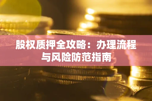 北京股权质押全攻略：办理流程与风险防范指南