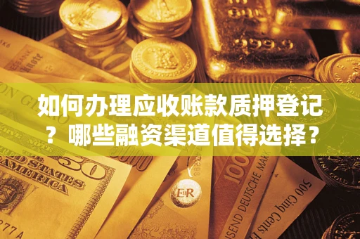 北京如何办理应收账款质押登记？哪些融资渠道值得选择？