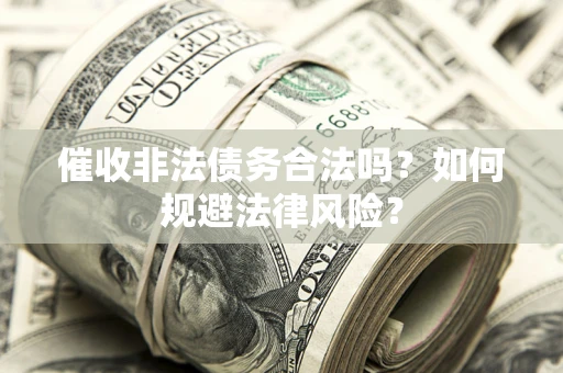 北京催收非法债务合法吗？如何规避法律风险？