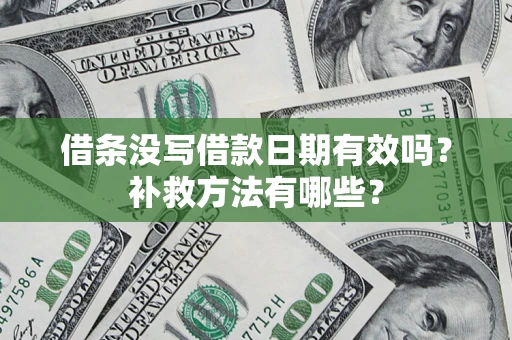 北京借条没写借款日期有效吗?补救方法有哪些? 北京借条没写借款日期有效吗?补救方法有哪些?
