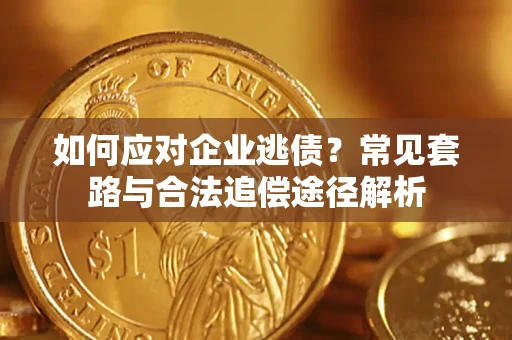 北京如何应对企业逃债？常见套路与合法追偿途径解析