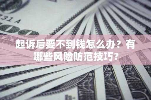 北京起诉后要不到钱怎么办？有哪些风险防范技巧？