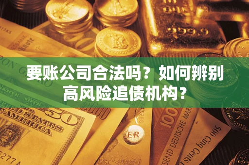 北京要账公司合法吗？如何辨别高风险追债机构？