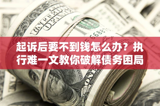 北京起诉后要不到钱怎么办？执行难一文教你破解债务困局