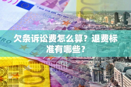 北京欠条诉讼费怎么算？退费标准有哪些？