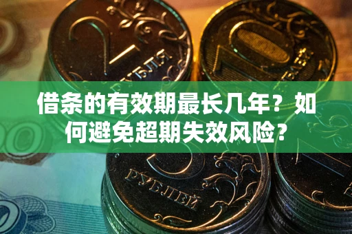 北京借条的有效期最长几年？如何避免超期失效风险？