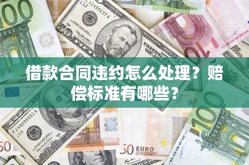 北京借款合同违约怎么处理？赔偿标准有哪些？