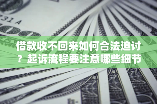 北京借款收不回来如何合法追讨？起诉流程要注意哪些细节？