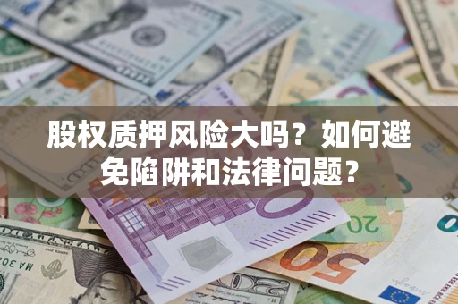 北京股权质押风险大吗？如何避免陷阱和法律问题？