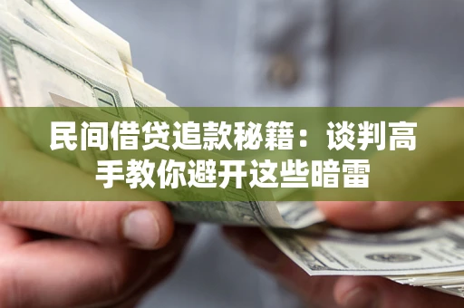 北京民间借贷追款秘籍：谈判高手教你避开这些暗雷