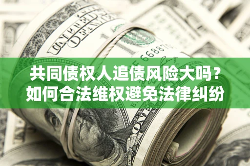 北京共同债权人追债风险大吗？如何合法维权避免法律纠纷？