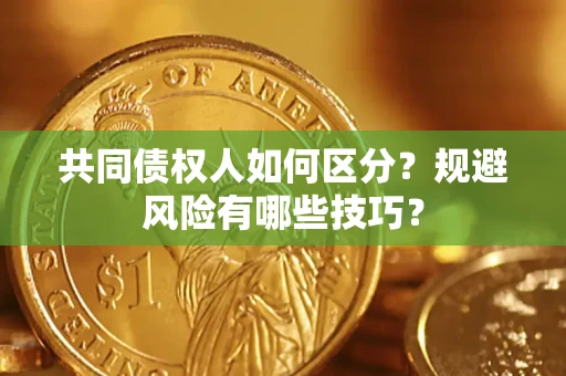 北京共同债权人如何区分？规避风险有哪些技巧？