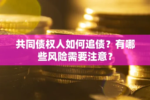 北京共同债权人如何追债？有哪些风险需要注意？