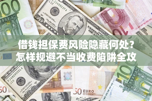 北京借钱担保费风险隐藏何处？怎样规避不当收费陷阱全攻略！